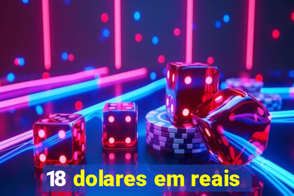 18 dolares em reais