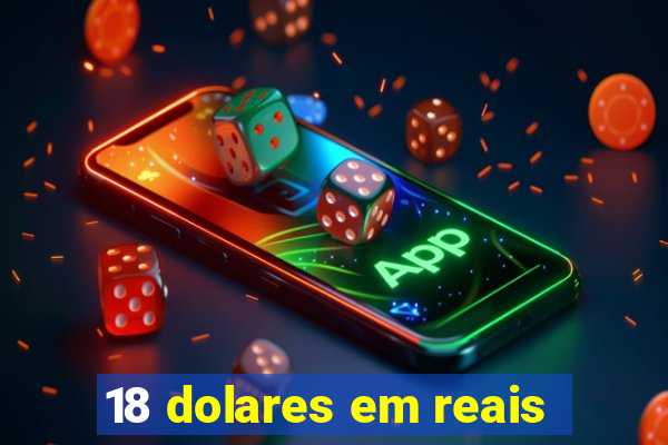 18 dolares em reais