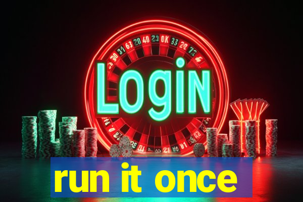 run it once