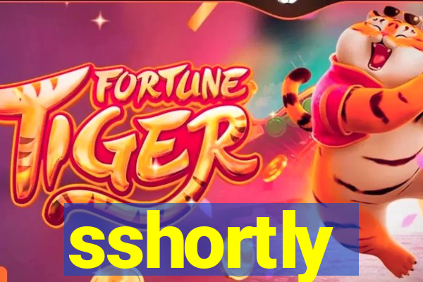 sshortly