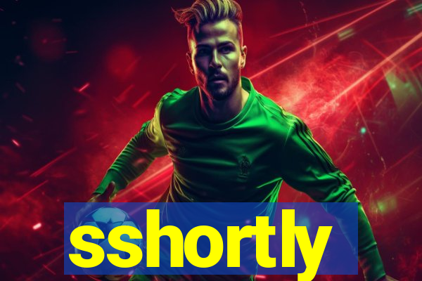 sshortly