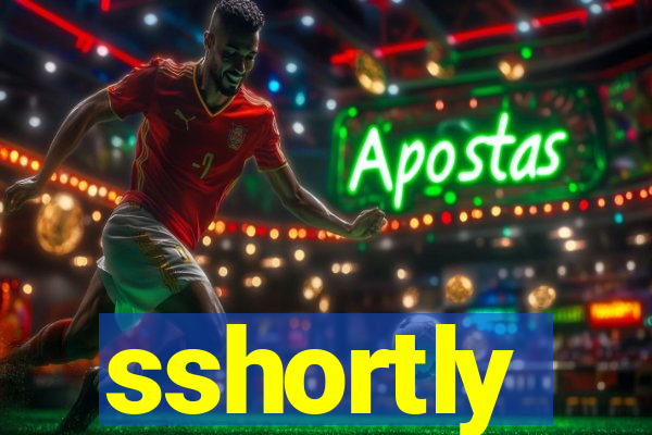 sshortly