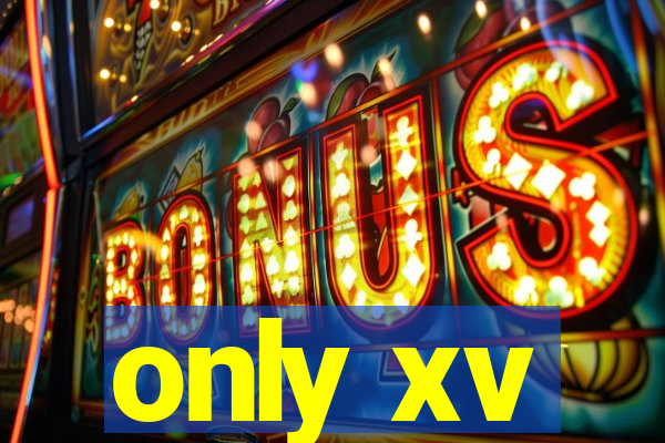 only xv