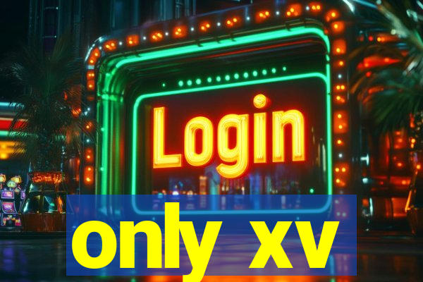 only xv