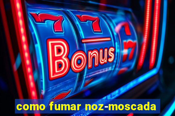 como fumar noz-moscada