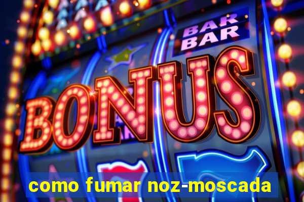 como fumar noz-moscada