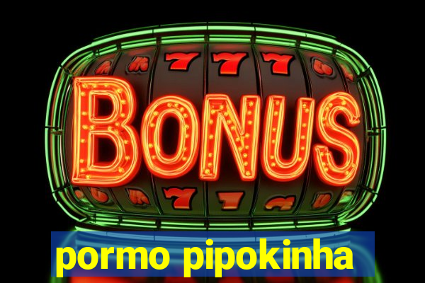 pormo pipokinha