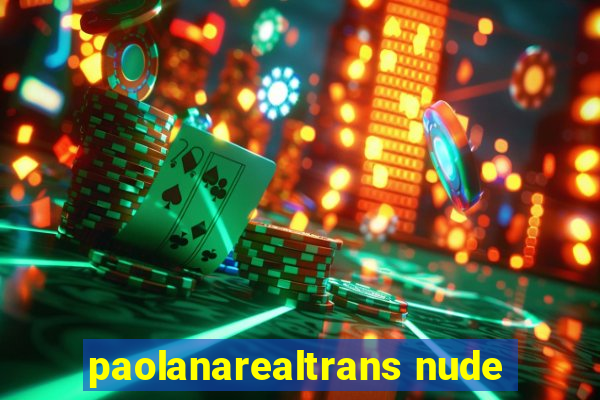 paolanarealtrans nude