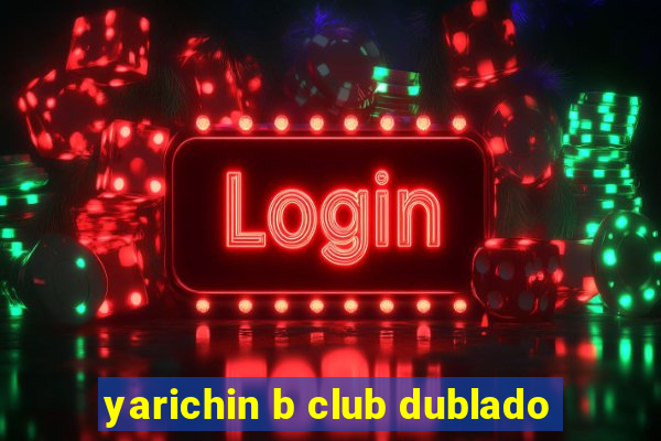 yarichin b club dublado