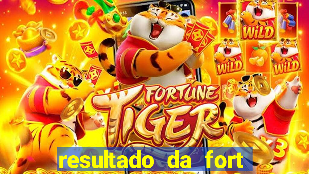 resultado da fort de hoje