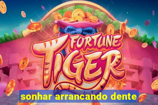 sonhar arrancando dente