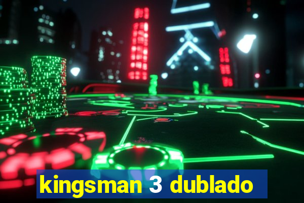 kingsman 3 dublado