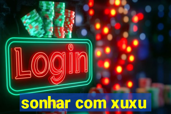 sonhar com xuxu