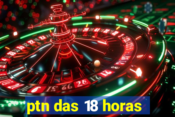 ptn das 18 horas