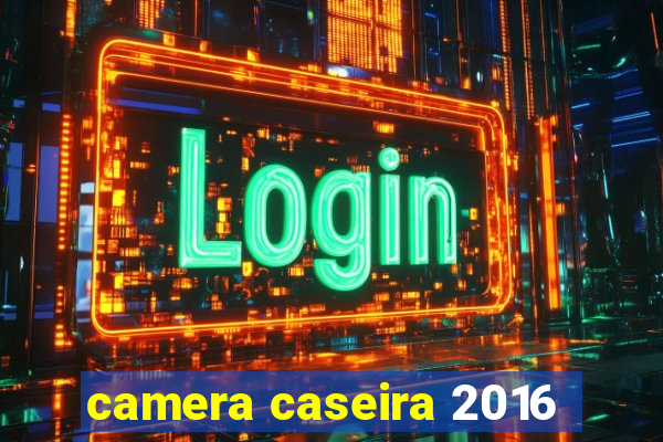 camera caseira 2016