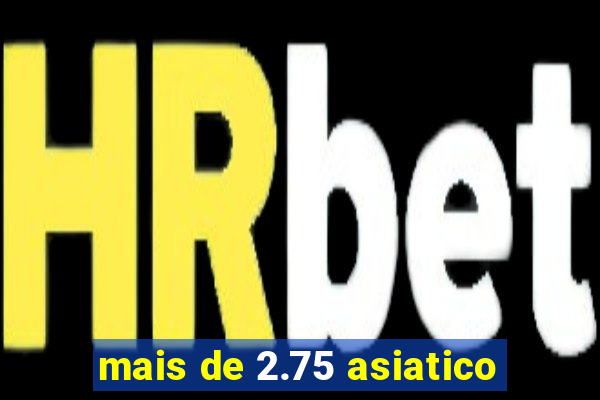mais de 2.75 asiatico