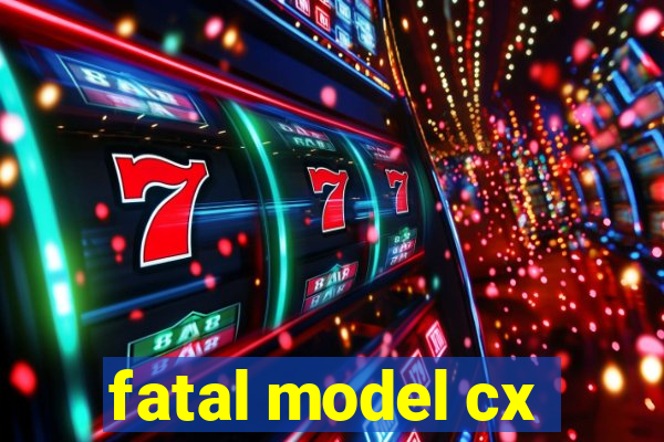 fatal model cx