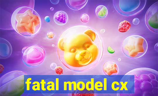 fatal model cx