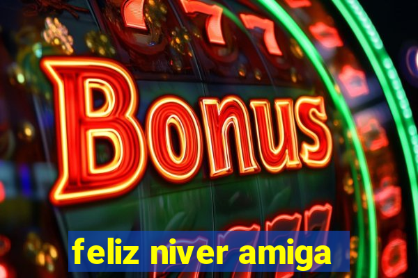 feliz niver amiga