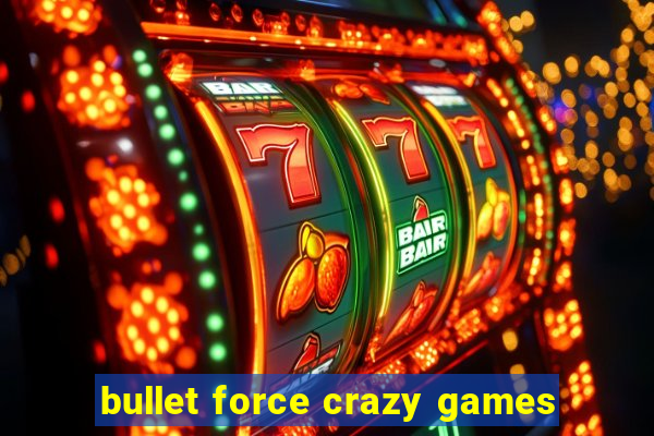bullet force crazy games