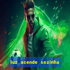 luz acende sozinha a noite espiritismo luz