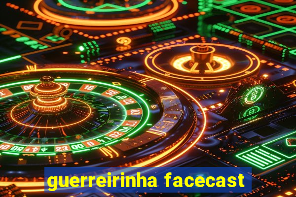 guerreirinha facecast