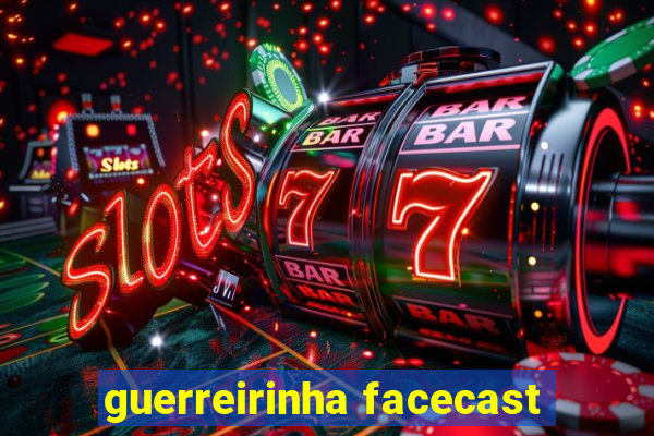 guerreirinha facecast