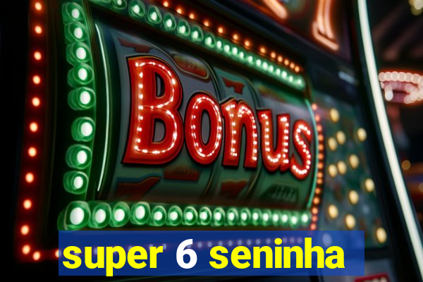 super 6 seninha