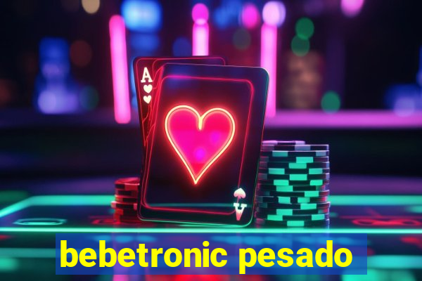 bebetronic pesado