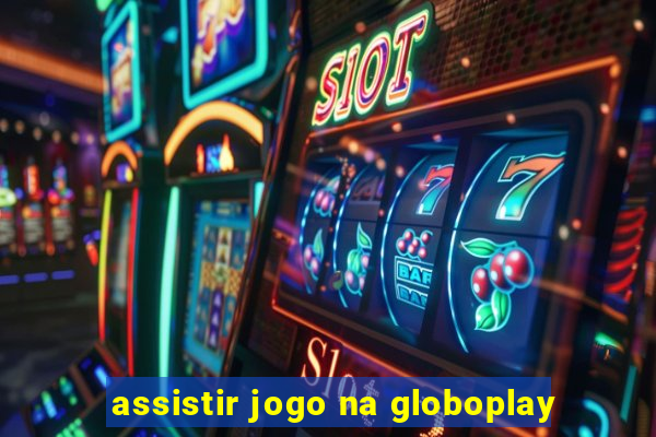 assistir jogo na globoplay