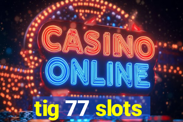 tig 77 slots