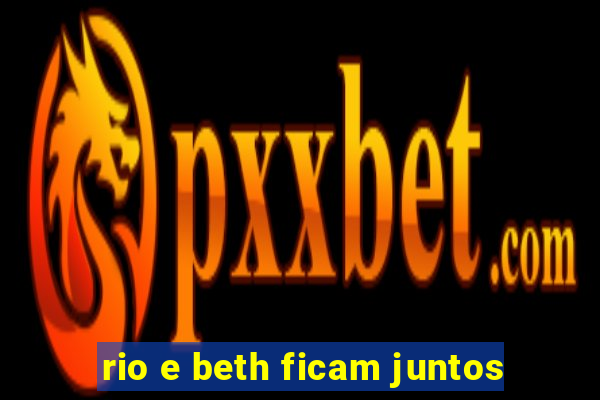 rio e beth ficam juntos