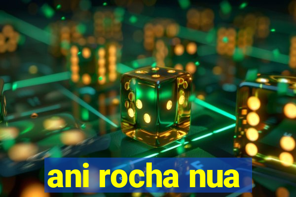 ani rocha nua