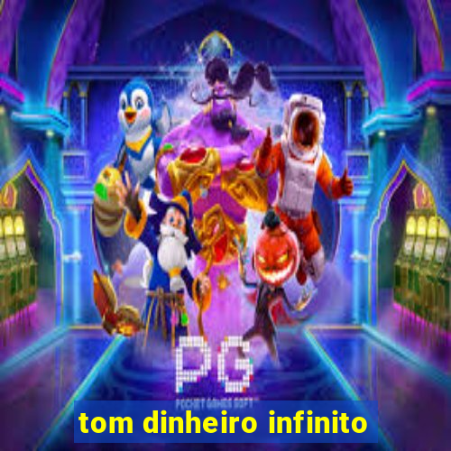 tom dinheiro infinito
