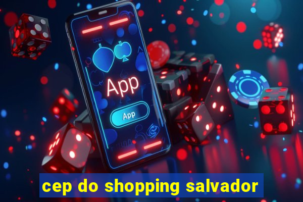 cep do shopping salvador
