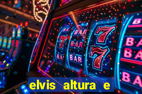 elvis altura e peso elvis bugalu altura e