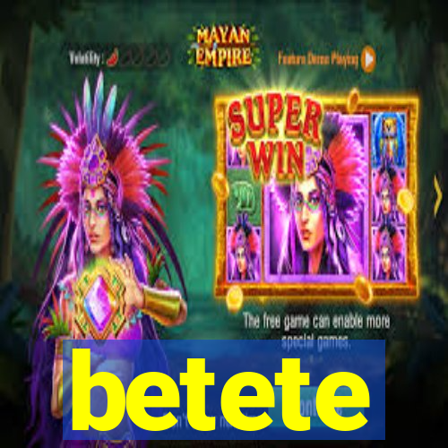 betete