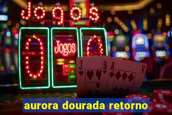 aurora dourada retorno