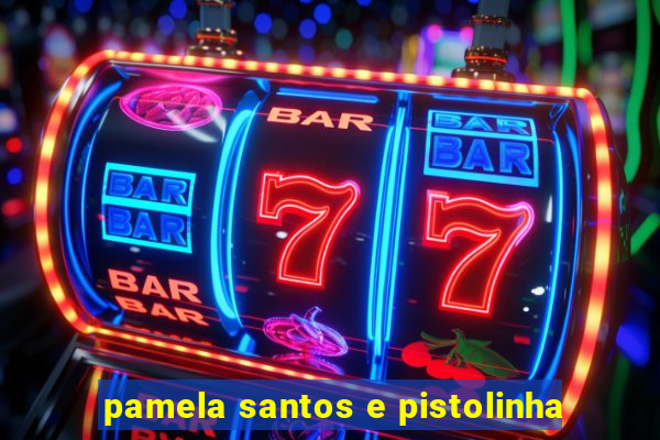 pamela santos e pistolinha