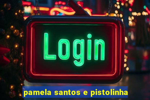 pamela santos e pistolinha