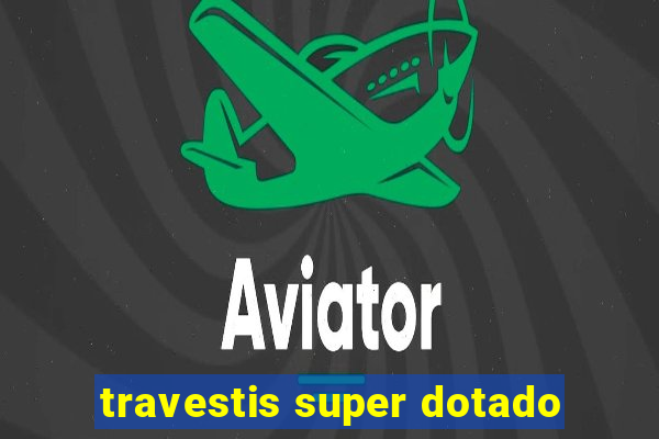 travestis super dotado