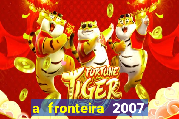 a fronteira 2007 filme completo download