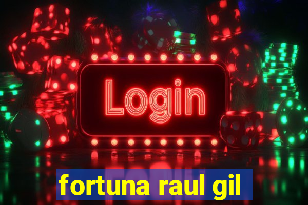 fortuna raul gil