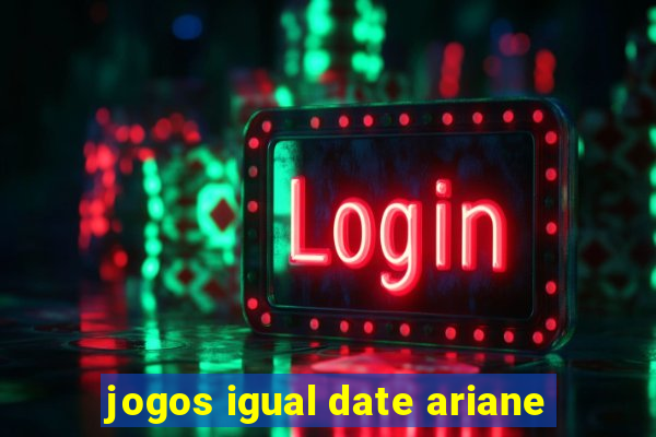 jogos igual date ariane