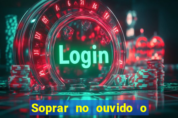 Soprar no ouvido o que significa de uma pessoa