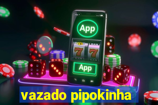 vazado pipokinha