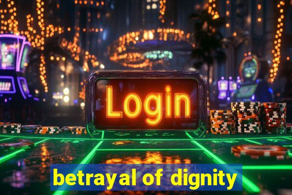 betrayal of dignity