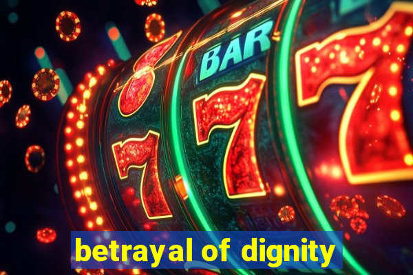betrayal of dignity