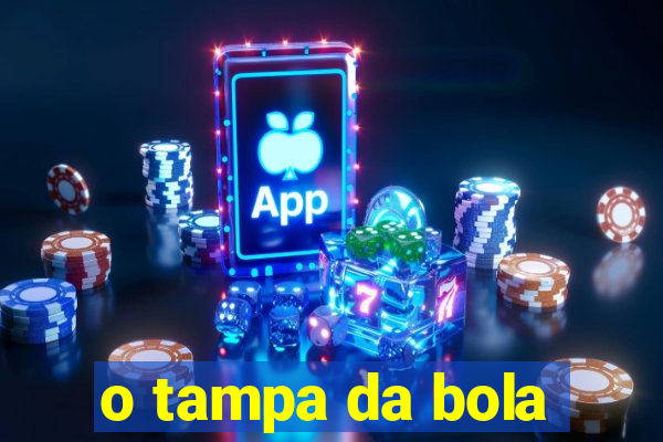 o tampa da bola