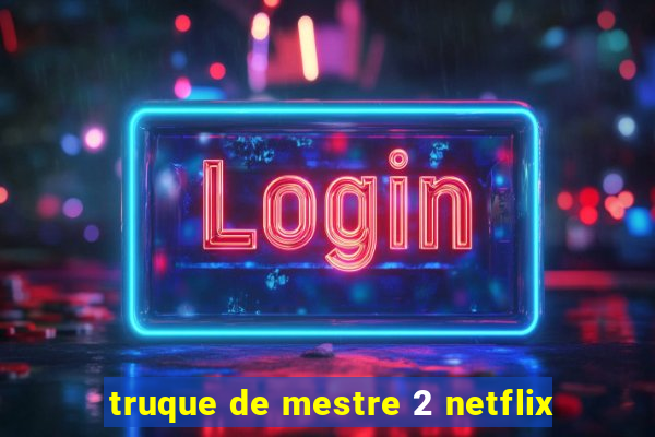 truque de mestre 2 netflix